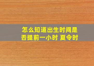 怎么知道出生时间是否提前一小时 夏令时